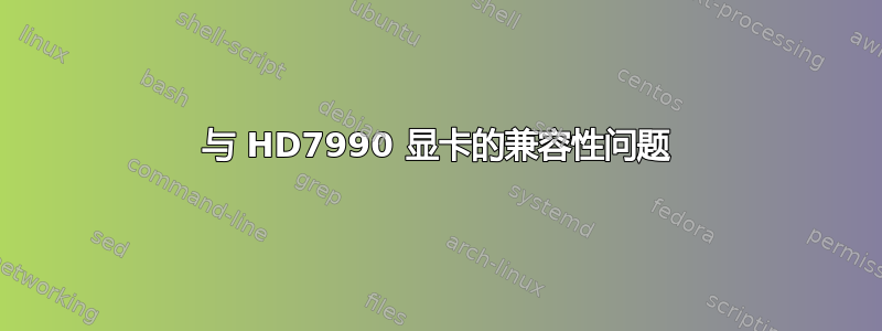 与 HD7990 显卡的兼容性问题