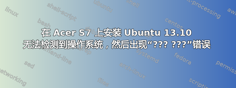 在 Acer S7 上安装 Ubuntu 13.10 无法检测到操作系统，然后出现“??? ???”错误