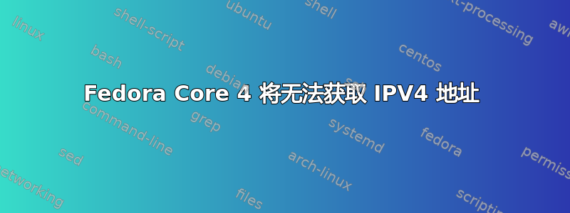 Fedora Core 4 将无法获取 IPV4 地址