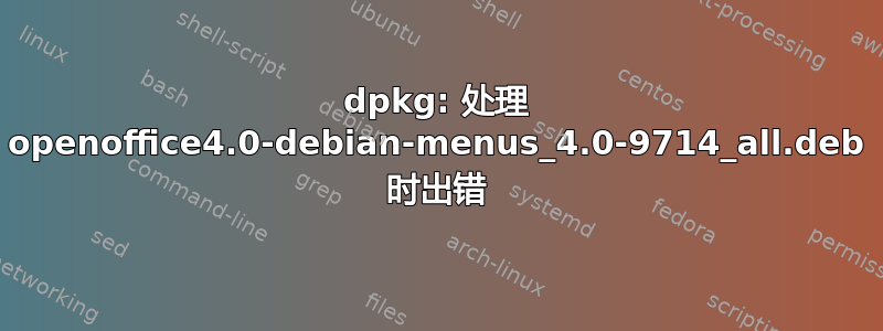 dpkg: 处理 openoffice4.0-debian-menus_4.0-9714_all.deb 时出错