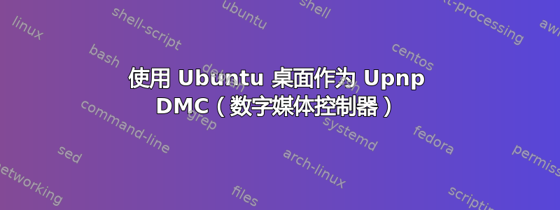 使用 Ubuntu 桌面作为 Upnp DMC（数字媒体控制器）