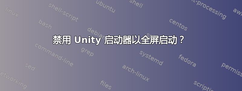 禁用 Unity 启动器以全屏启动？