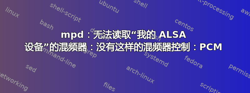 mpd：无法读取“我的 ALSA 设备”的混频器：没有这样的混频器控制：PCM