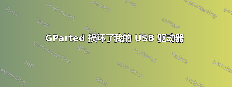 GParted 损坏了我的 USB 驱动器