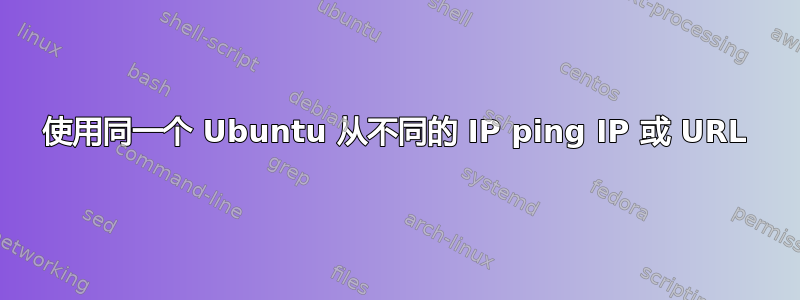 使用同一个 Ubuntu 从不同的 IP ping IP 或 URL