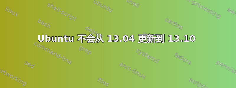 Ubuntu 不会从 13.04 更新到 13.10