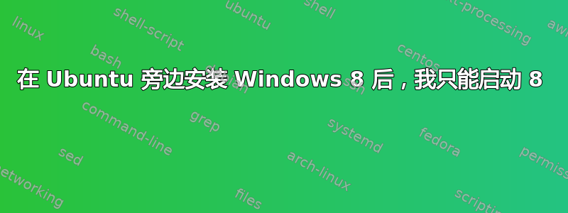 在 Ubuntu 旁边安装 Windows 8 后，我只能启动 8 