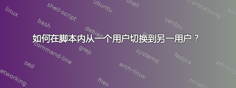 如何在脚本内从一个用户切换到另一用户？