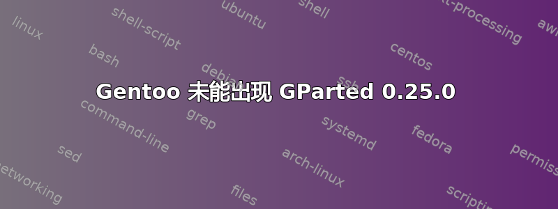 Gentoo 未能出现 GParted 0.25.0