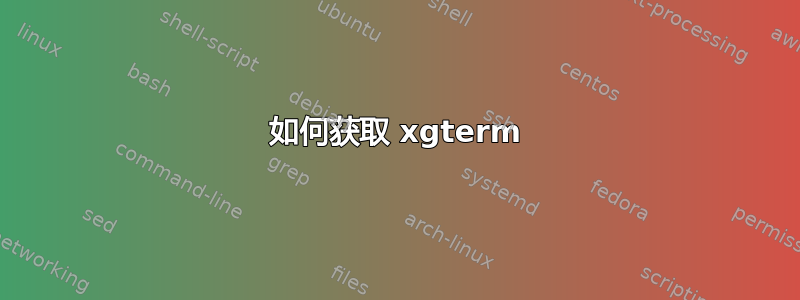 如何获取 xgterm