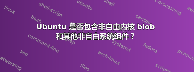 Ubuntu 是否包含非自由内核 blob 和其他非自由系统组件？