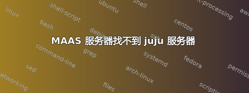 MAAS 服务器找不到 juju 服务器