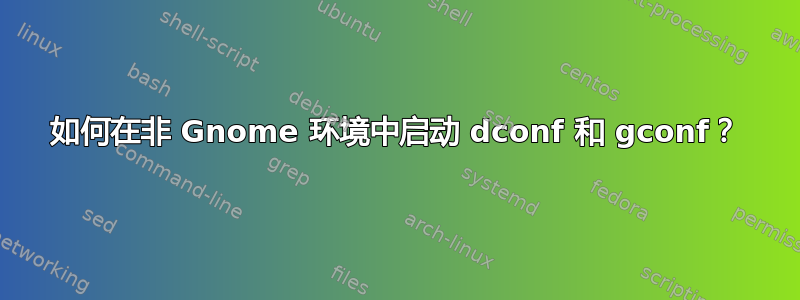 如何在非 Gnome 环境中启动 dconf 和 gconf？