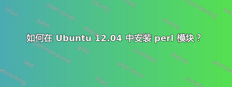 如何在 Ubuntu 12.04 中安装 perl 模块？