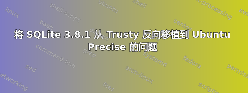 将 SQLite 3.8.1 从 Trusty 反向移植到 Ubuntu Precise 的问题