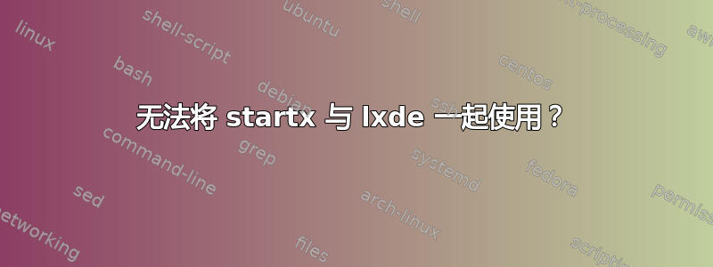 无法将 startx 与 lxde 一起使用？