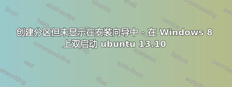 创建分区但未显示在安装向导中 - 在 Windows 8 上双启动 ubuntu 13.10