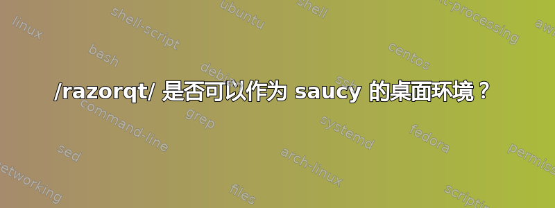 /razorqt/ 是否可以作为 saucy 的桌面环境？