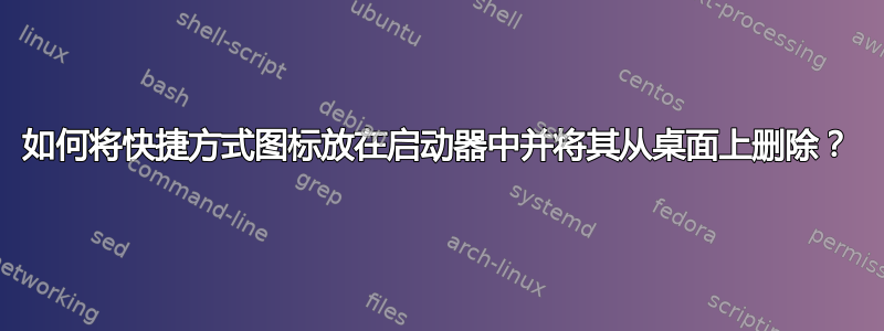 如何将快捷方式图标放在启动器中并将其从桌面上删除？