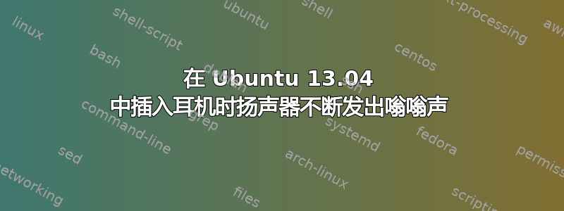 在 Ubuntu 13.04 中插入耳机时扬声器不断发出嗡嗡声