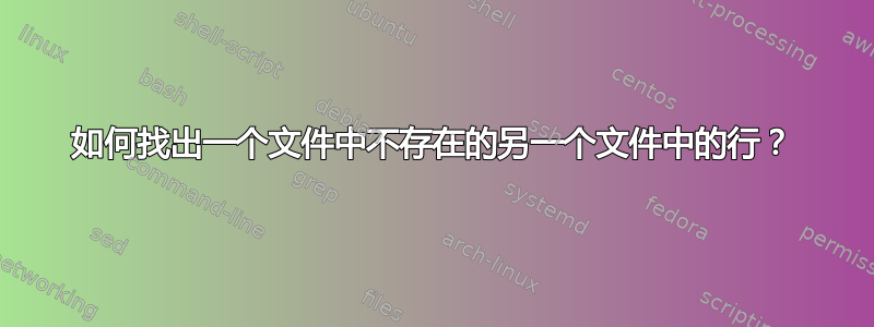 如何找出一个文件中不存在的另一个文件中的行？