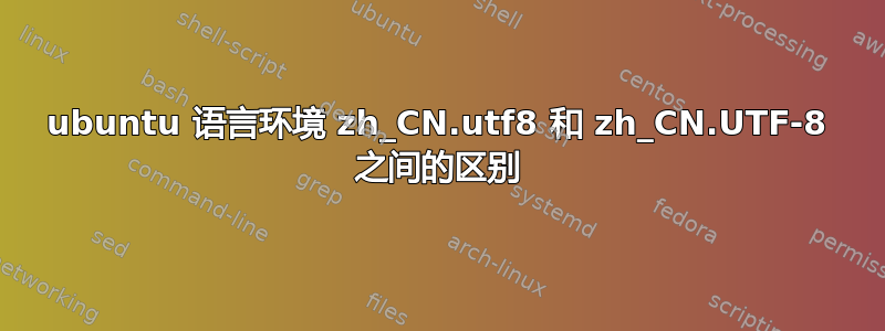 ubuntu 语言环境 zh_CN.utf8 和 zh_CN.UTF-8 之间的区别