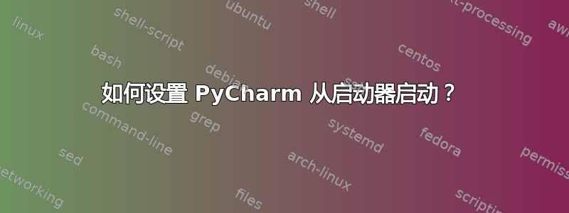 如何设置 PyCharm 从启动器启动？