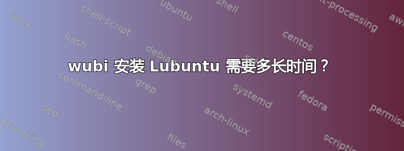 wubi 安装 Lubuntu 需要多长时间？