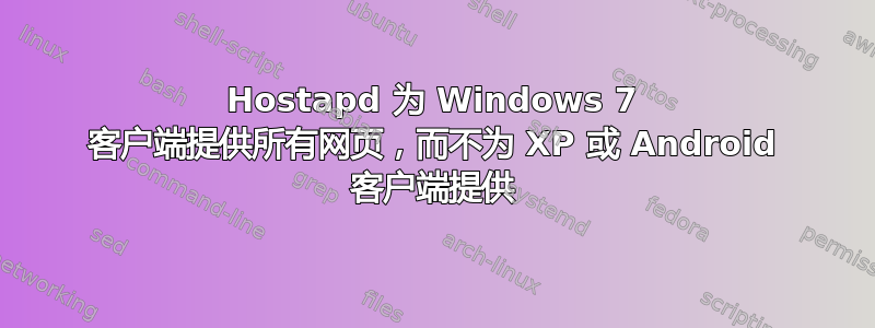 Hostapd 为 Windows 7 客户端提供所有网页，而不为 XP 或 Android 客户端提供