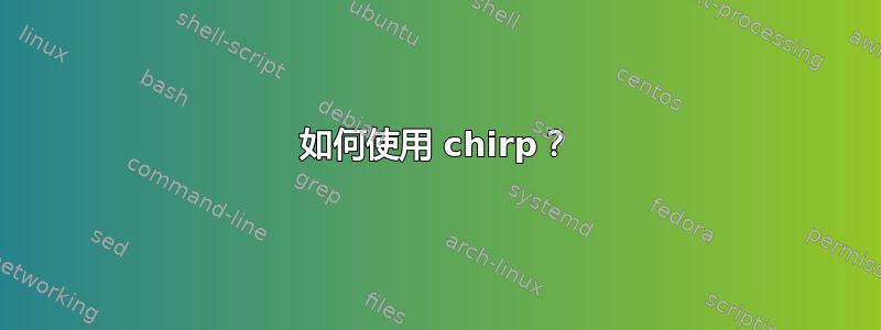 如何使用 chirp？