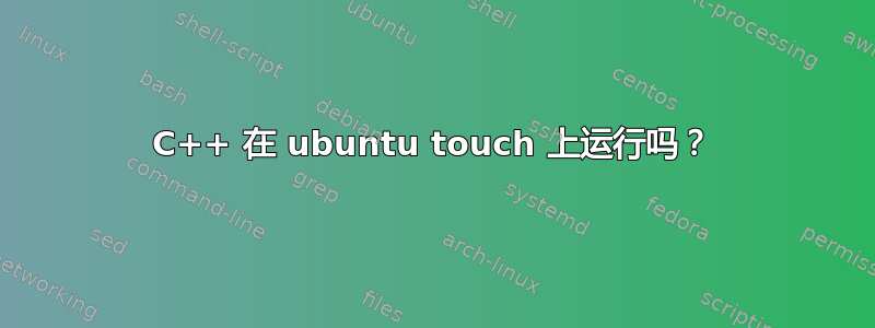 C++ 在 ubuntu touch 上运行吗？