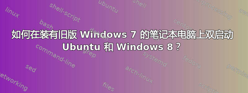 如何在装有旧版 Windows 7 的笔记本电脑上双启动 Ubuntu 和 Windows 8？