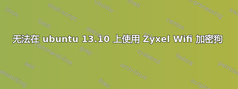 无法在 ubuntu 13.10 上使用 Zyxel Wifi 加密狗