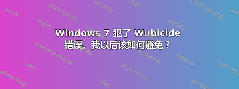 Windows 7 犯了 Wubicide 错误。我以后该如何避免？