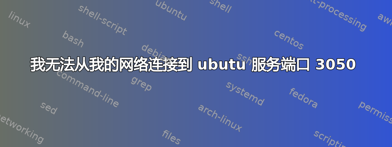 我无法从我的网络连接到 ubutu 服务端口 3050