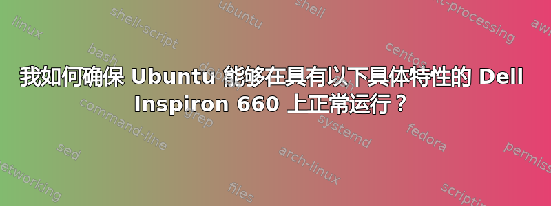 我如何确保 Ubuntu 能够在具有以下具体特性的 Dell Inspiron 660 上正常运行？