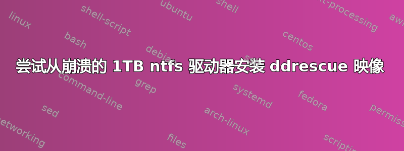 尝试从崩溃的 1TB ntfs 驱动器安装 ddrescue 映像