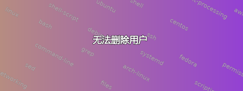 无法删除用户