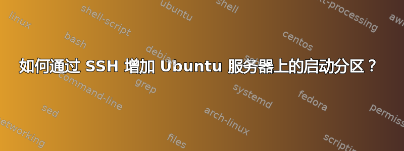 如何通过 SSH 增加 Ubuntu 服务器上的启动分区？