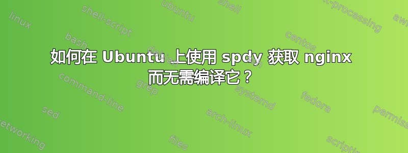 如何在 Ubuntu 上使用 spdy 获取 nginx 而无需编译它？