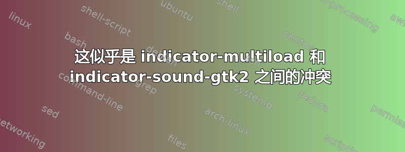 这似乎是 indicator-multiload 和 indicator-sound-gtk2 之间的冲突