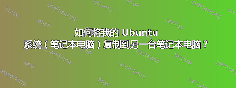 如何将我的 Ubuntu 系统（笔记本电脑）复制到另一台笔记本电脑？