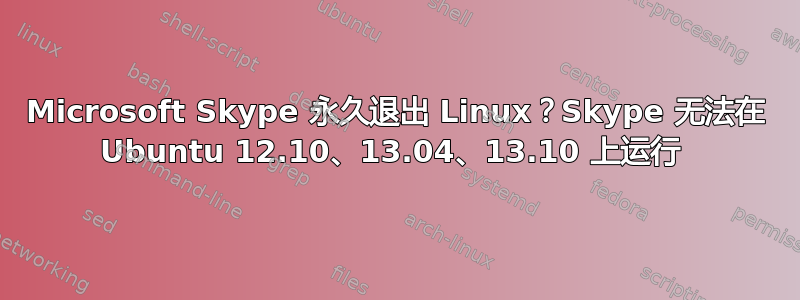 Microsoft Skype 永久退出 Linux？Skype 无法在 Ubuntu 12.10、13.04、13.10 上运行 