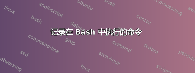 记录在 Bash 中执行的命令