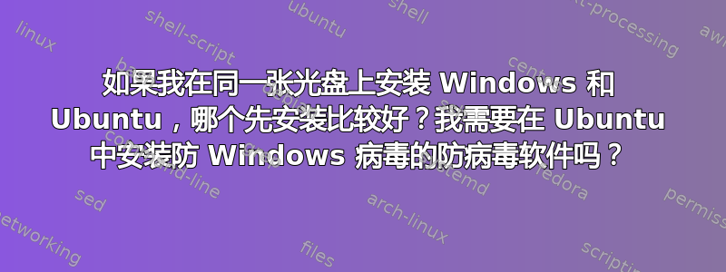 如果我在同一张光盘上安装 Windows 和 Ubuntu，哪个先安装比较好？我需要在 Ubuntu 中安装防 Windows 病毒的防病毒软件吗？