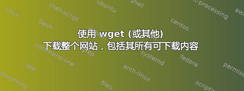 使用 wget (或其他) 下载整个网站，包括其所有可下载内容