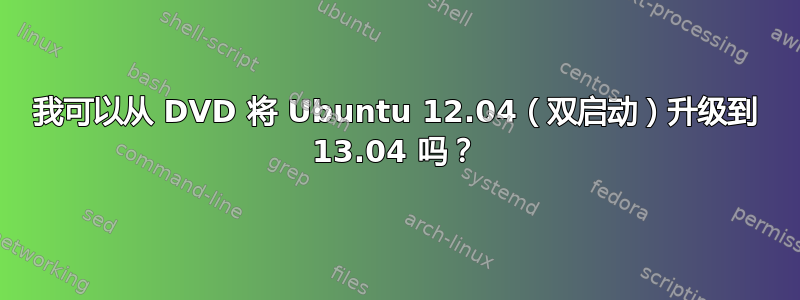 我可以从 DVD 将 Ubuntu 12.04（双启动）升级到 13.04 吗？