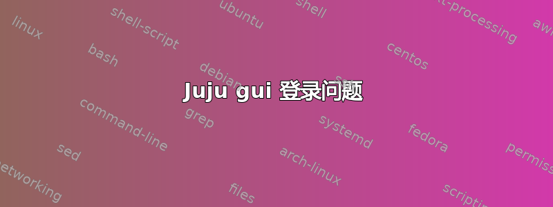 Juju gui 登录问题