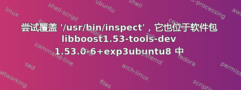 尝试覆盖 '/usr/bin/inspect'，它也位于软件包 libboost1.53-tools-dev 1.53.0-6+exp3ubuntu8 中