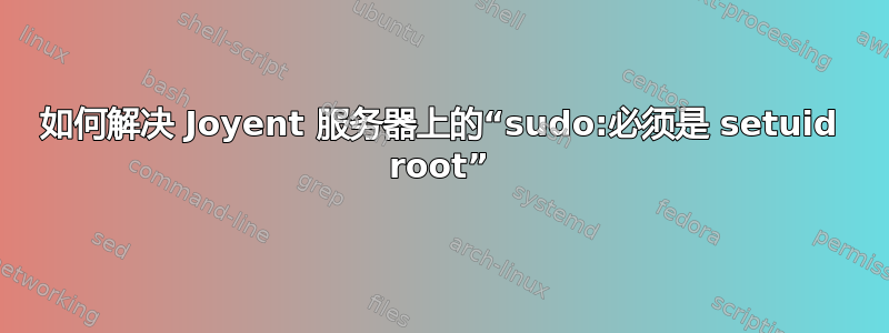 如何解决 Joyent 服务器上的“sudo:必须是 setuid root”